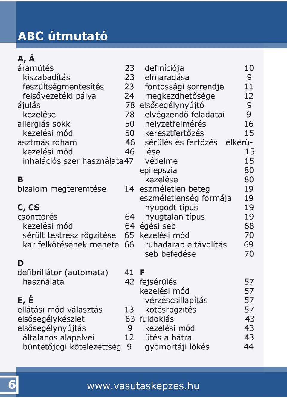 választás 13 elsősegélykészlet 83 elsősegélynyújtás 9 általános alapelvei 12 büntetőjogi kötelezettség 9 definíciója 10 elmaradása 9 fontossági sorrendje 11 megkezdhetősége 12 elsősegélynyújtó 9