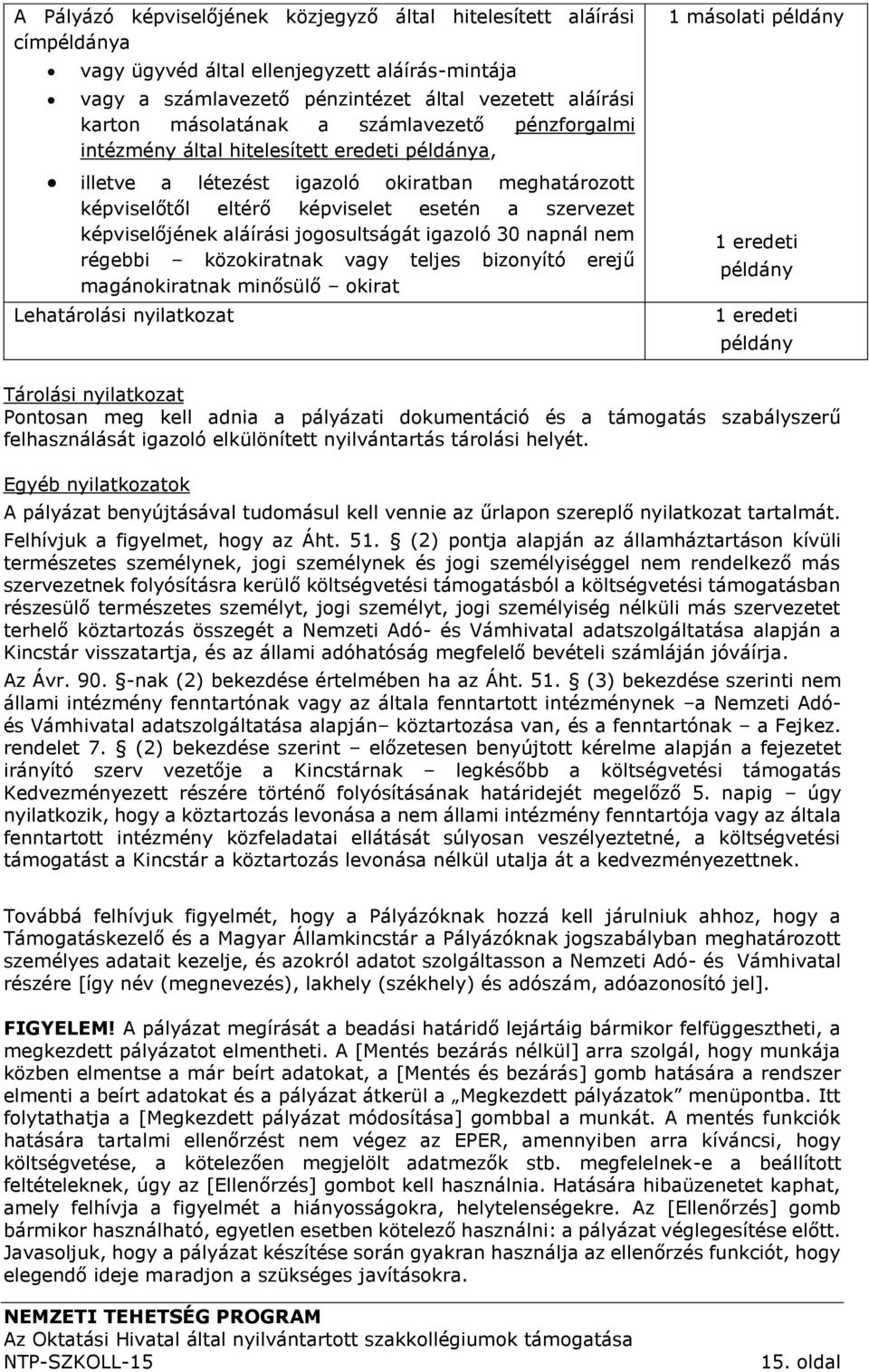 jogosultságát igazoló 30 napnál nem régebbi közokiratnak vagy teljes bizonyító erejű magánokiratnak minősülő okirat Lehatárolási nyilatkozat 1 másolati példány 1 eredeti példány 1 eredeti példány