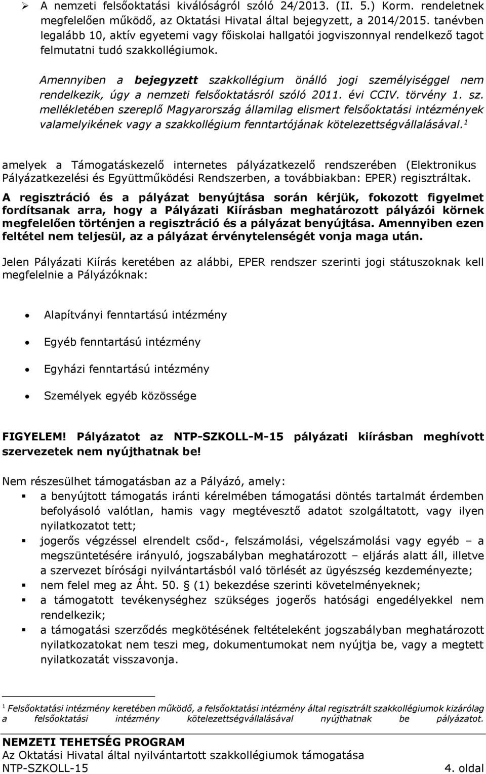 Amennyiben a bejegyzett szakkollégium önálló jogi személyiséggel nem rendelkezik, úgy a nemzeti felsőoktatásról szóló 2011. évi CCIV. törvény 1. sz. mellékletében szereplő Magyarország államilag elismert felsőoktatási intézmények valamelyikének vagy a szakkollégium fenntartójának kötelezettségvállalásával.