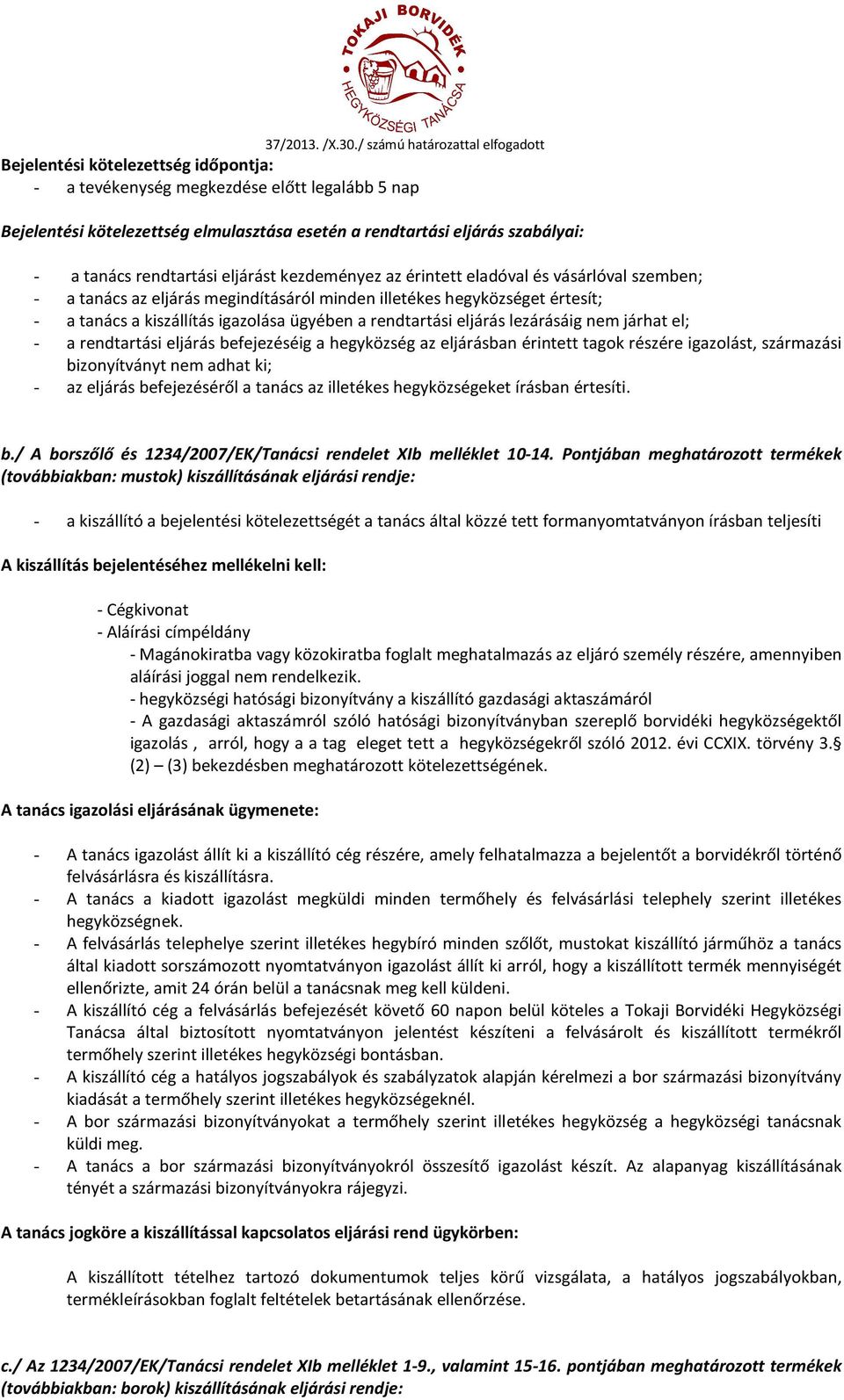 lezárásáig nem járhat el; - a rendtartási eljárás befejezéséig a hegyközség az eljárásban érintett tagok részére igazolást, származási bizonyítványt nem adhat ki; - az eljárás befejezéséről a tanács