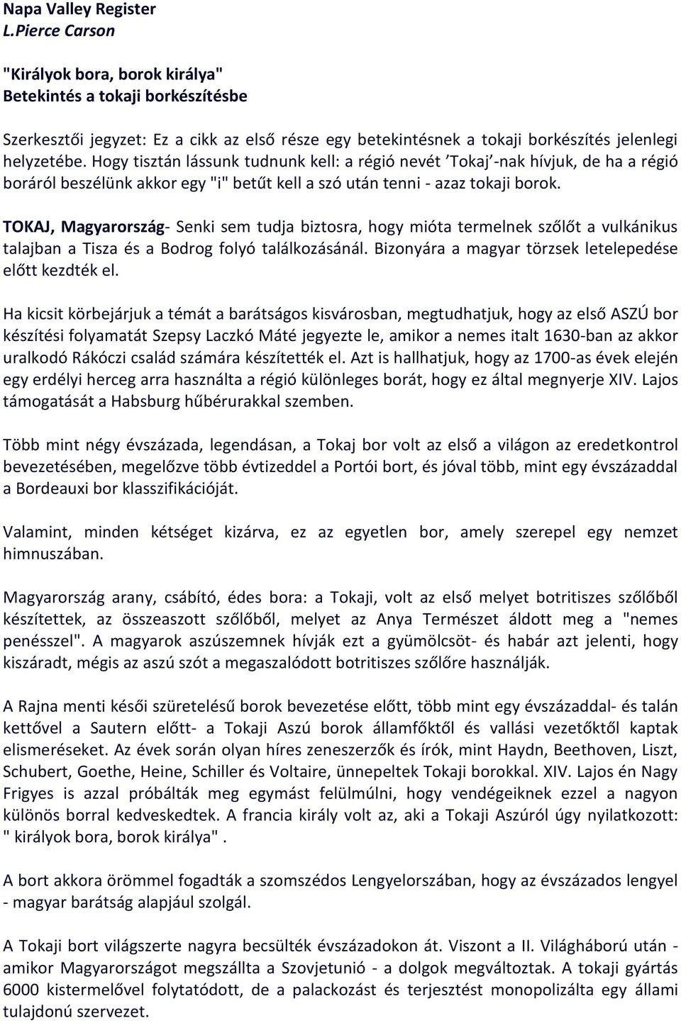 Hogy tisztán lássunk tudnunk kell: a régió nevét Tokaj -nak hívjuk, de ha a régió boráról beszélünk akkor egy "i" betűt kell a szó után tenni - azaz tokaji borok.