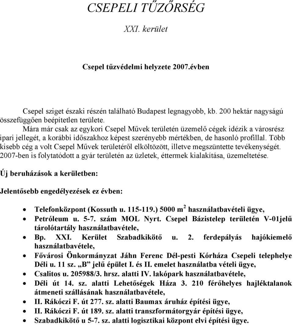 Több kisebb cég a volt Csepel Művek területéről elköltözött, illetve megszüntette tevékenységét. 2007-ben is folytatódott a gyár területén az üzletek, éttermek kialakítása, üzemeltetése.