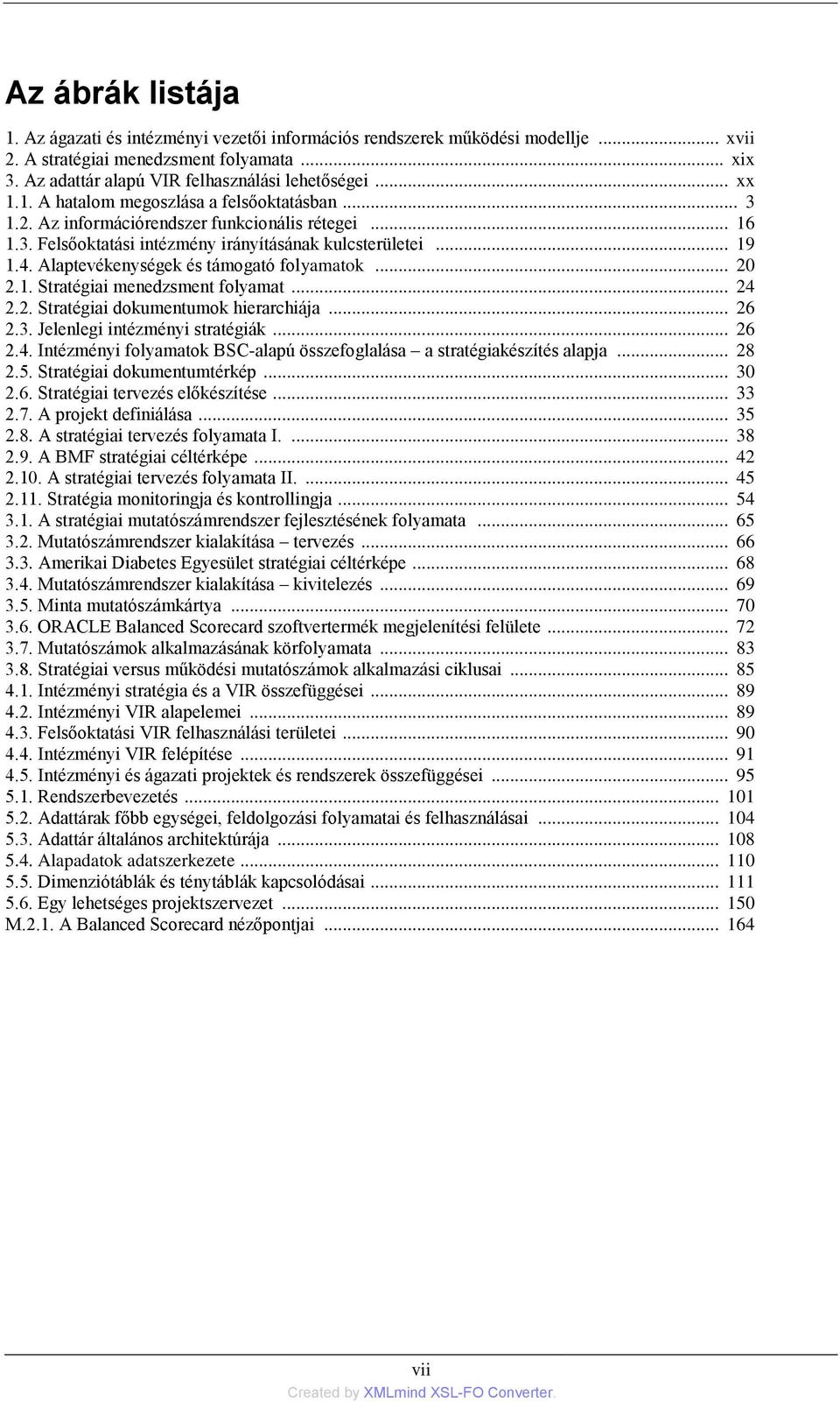 Alaptevékenységek és támogató folyamatok... 20 2.1. Stratégiai menedzsment folyamat... 24 2.2. Stratégiai dokumentumok hierarchiája... 26 2.3. Jelenlegi intézményi stratégiák... 26 2.4. Intézményi folyamatok BSC-alapú összefoglalása a stratégiakészítés alapja.