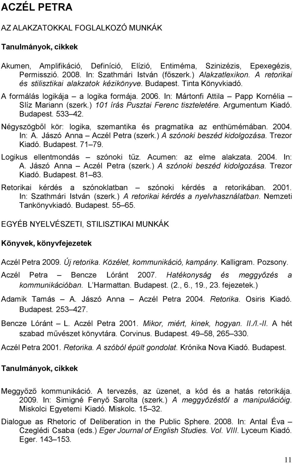 ) 101 írás Pusztai Ferenc tiszteletére. Argumentum Kiadó. Budapest. 533 42. Négyszögből kör: logika, szemantika és pragmatika az enthümémában. 2004. In: A. Jászó Anna Aczél Petra (szerk.