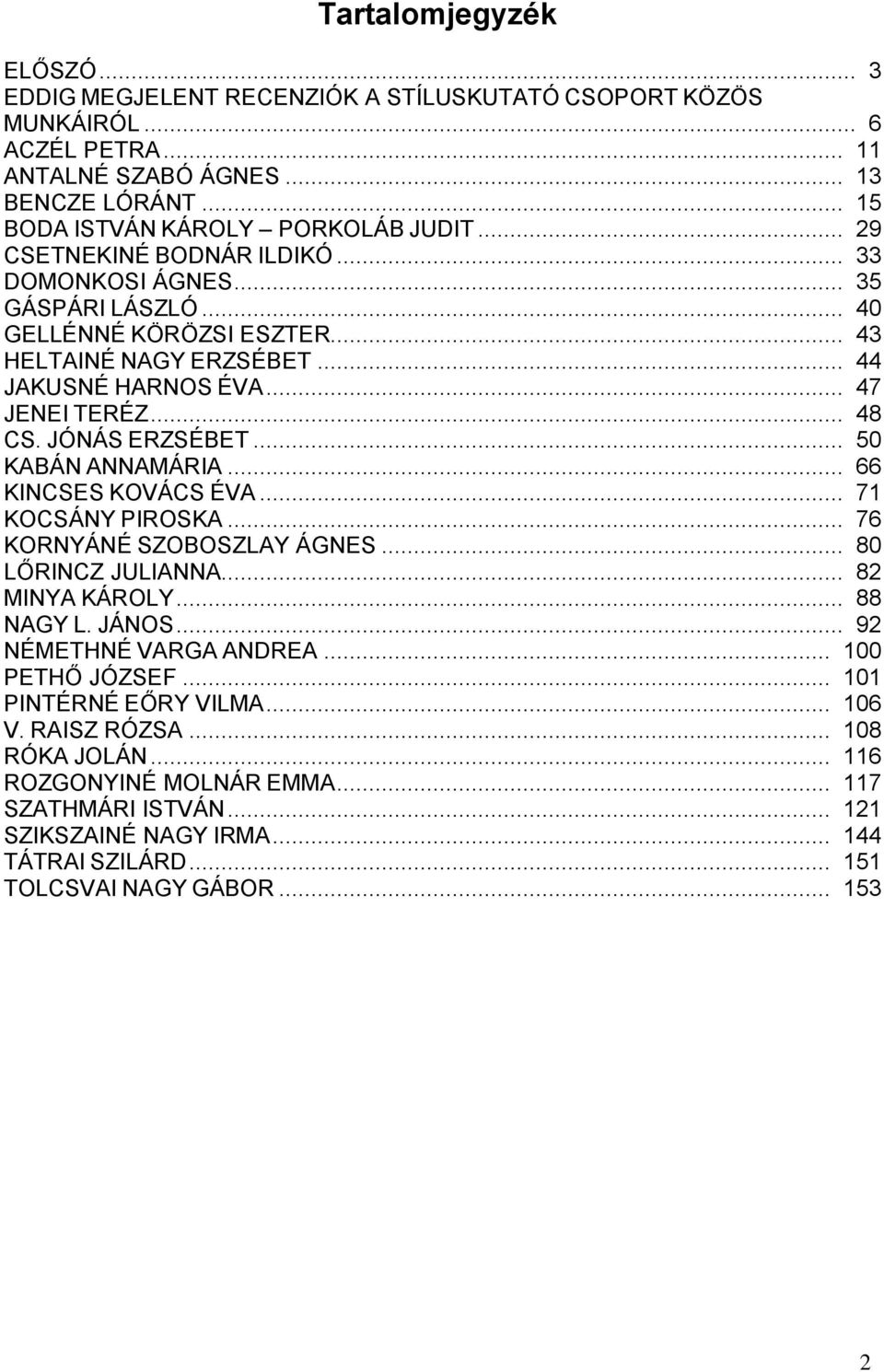 JÓNÁS ERZSÉBET... 50 KABÁN ANNAMÁRIA... 66 KINCSES KOVÁCS ÉVA... 71 KOCSÁNY PIROSKA... 76 KORNYÁNÉ SZOBOSZLAY ÁGNES... 80 LŐRINCZ JULIANNA... 82 MINYA KÁROLY... 88 NAGY L. JÁNOS.