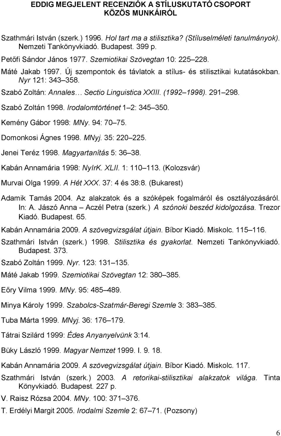 Szabó Zoltán: Annales Sectio Linguistica XXIII. (1992 1998). 291 298. Szabó Zoltán 1998. Irodalomtörténet 1 2: 345 350. Kemény Gábor 1998: MNy. 94: 70 75. Domonkosi Ágnes 1998. MNyj. 35: 220 225.