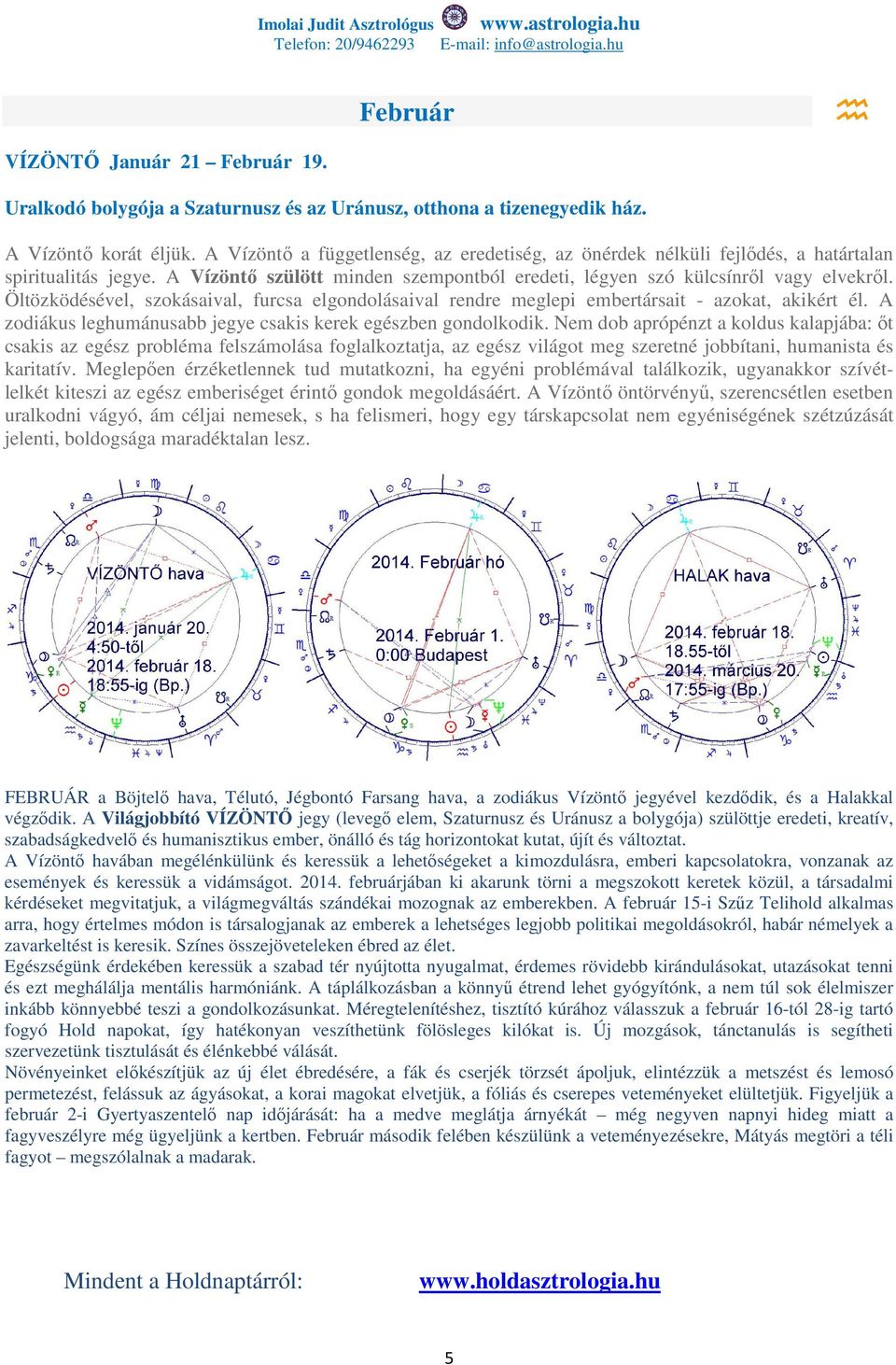 Öltözködésével, szokásaival, furcsa elgondolásaival rendre meglepi embertársait - azokat, akikért él. A zodiákus leghumánusabb jegye csakis kerek egészben gondolkodik.