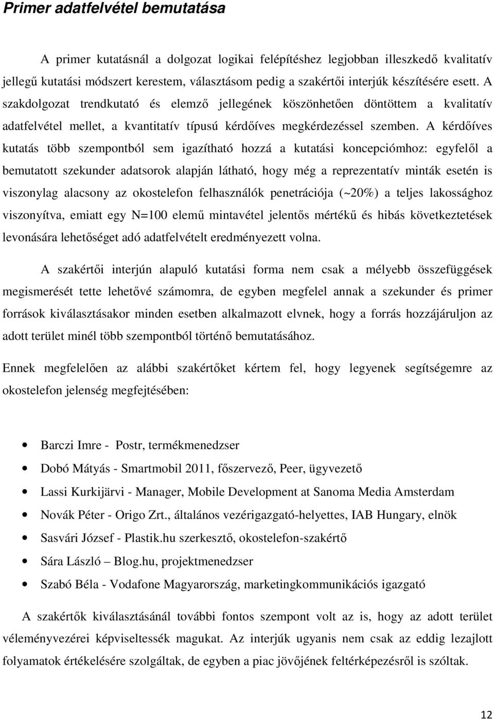 A kérdőíves kutatás több szempontból sem igazítható hozzá a kutatási koncepciómhoz: egyfelől a bemutatott szekunder adatsorok alapján látható, hogy még a reprezentatív minták esetén is viszonylag