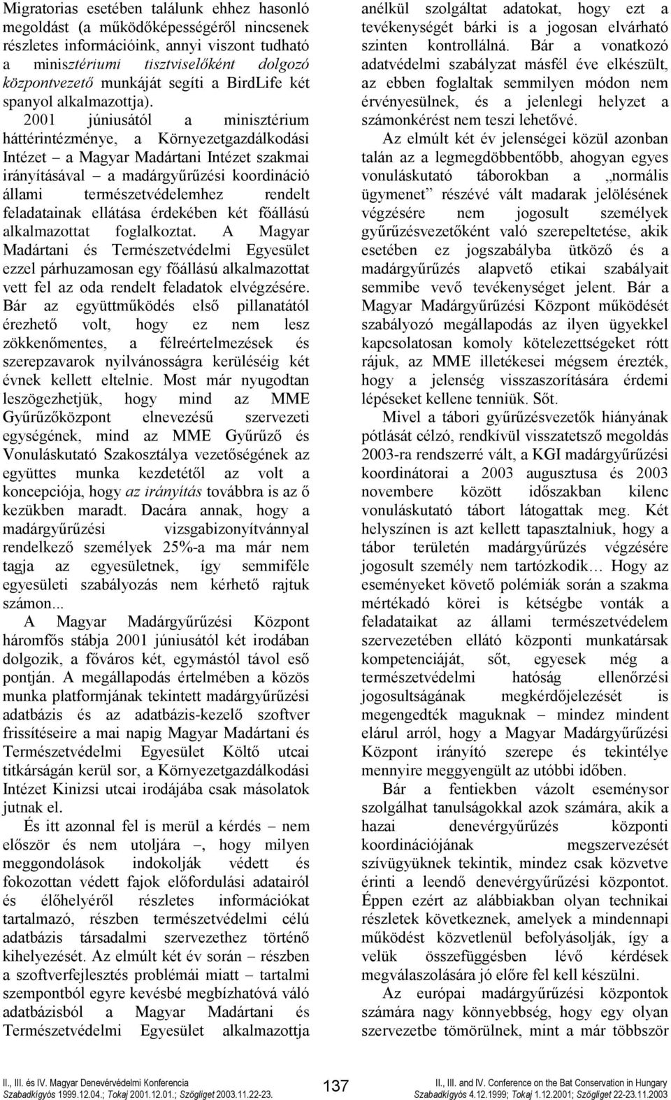 2001 júniusától a minisztérium háttérintézménye, a Környezetgazdálkodási Intézet a Magyar Madártani Intézet szakmai irányításával a madárgyűrűzési koordináció állami természetvédelemhez rendelt