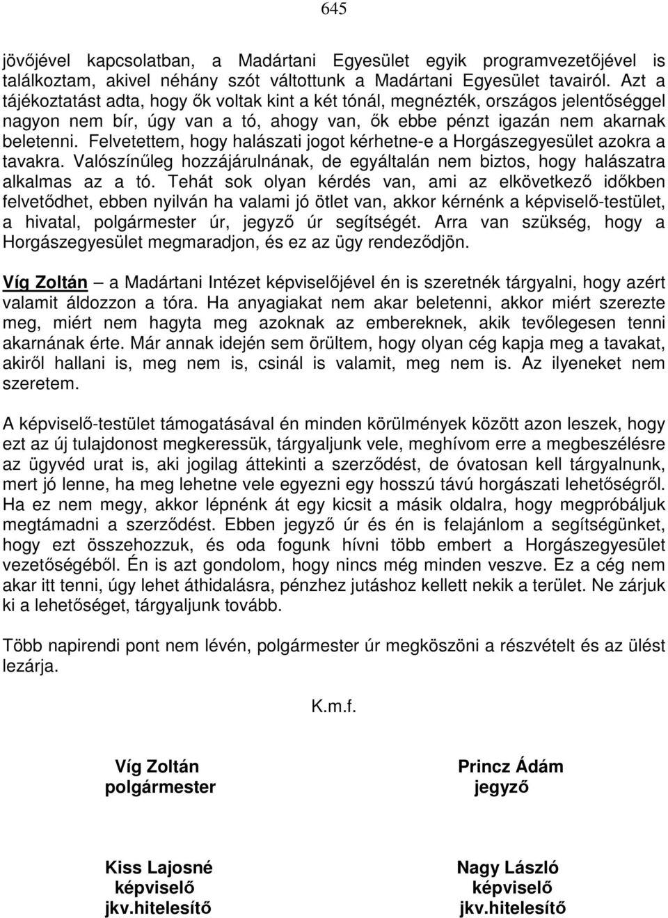 Felvetettem, hogy halászati jogot kérhetne-e a Horgászegyesület azokra a tavakra. Valószínőleg hozzájárulnának, de egyáltalán nem biztos, hogy halászatra alkalmas az a tó.