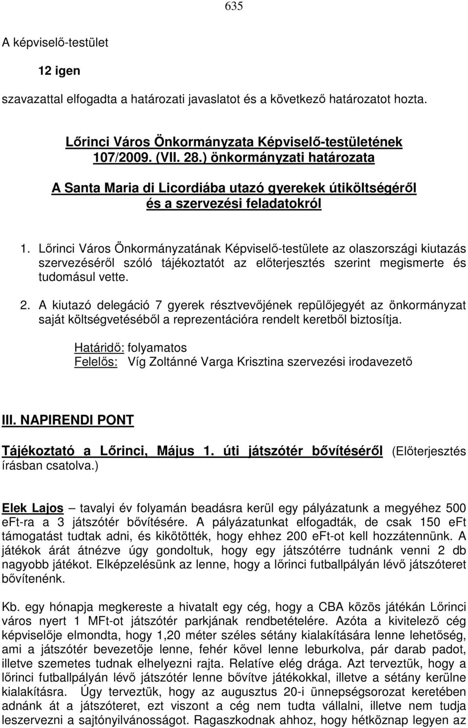 Lırinci Város Önkormányzatának Képviselı-testülete az olaszországi kiutazás szervezésérıl szóló tájékoztatót az elıterjesztés szerint megismerte és tudomásul vette. 2.