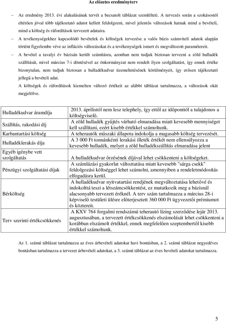 - A tevékenységekhez kapcsolódó bevételek és költségek tervezése a valós bázis számviteli adatok alapján történt figyelembe véve az inflációs változásokat és a tevékenységek ismert és megváltozott