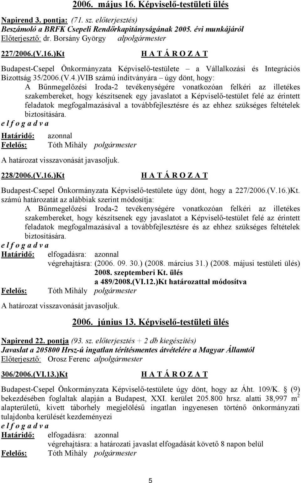 )VIB számú indítványára úgy dönt, hogy: A Bűnmegelőzési Iroda-2 tevékenységére vonatkozóan felkéri az illetékes szakembereket, hogy készítsenek egy javaslatot a Képviselő-testület felé az érintett