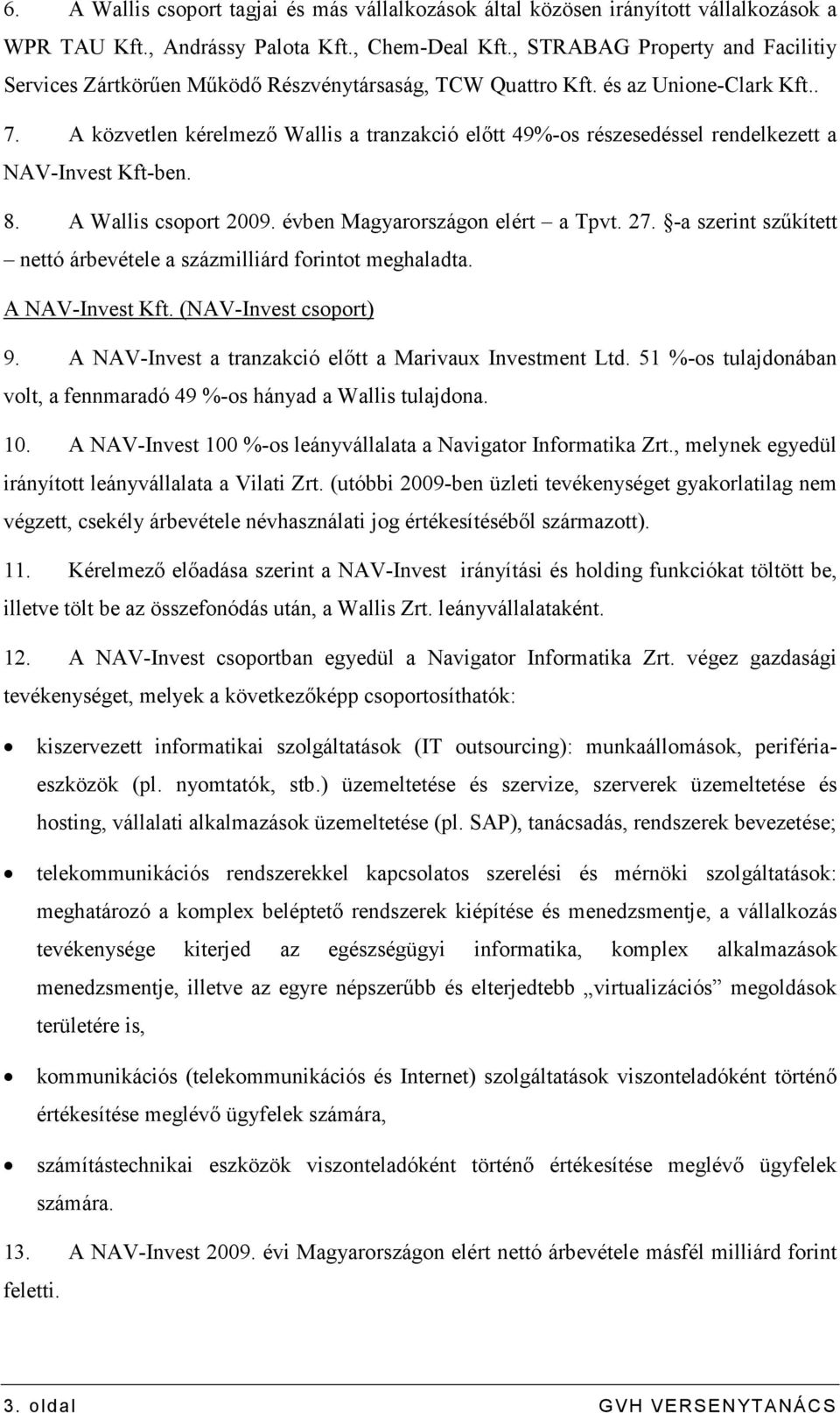 A közvetlen kérelmezı Wallis a tranzakció elıtt 49%-os részesedéssel rendelkezett a NAV-Invest Kft-ben. 8. A Wallis csoport 2009. évben Magyarországon elért a Tpvt. 27.