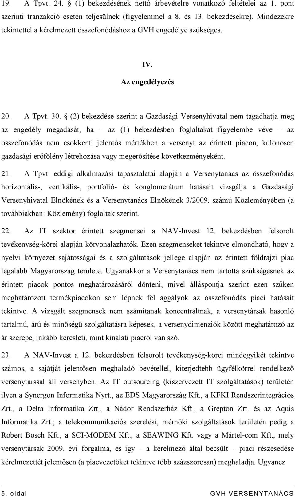 (2) bekezdése szerint a Gazdasági Versenyhivatal nem tagadhatja meg az engedély megadását, ha az (1) bekezdésben foglaltakat figyelembe véve az összefonódás nem csökkenti jelentıs mértékben a