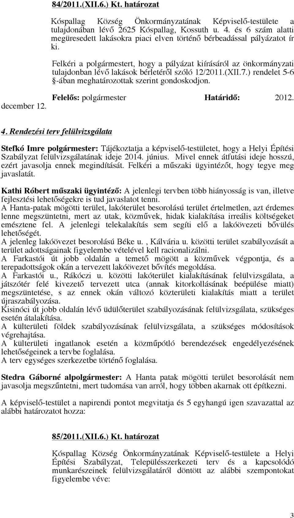 Felkéri a polgármestert, hogy a pályázat kiírásáról az önkormányzati tulajdonban lévő lakások bérletéről szóló 12/2011.(XII.7.) rendelet 5-6 -ában meghatározottak szerint gondoskodjon. december 12.