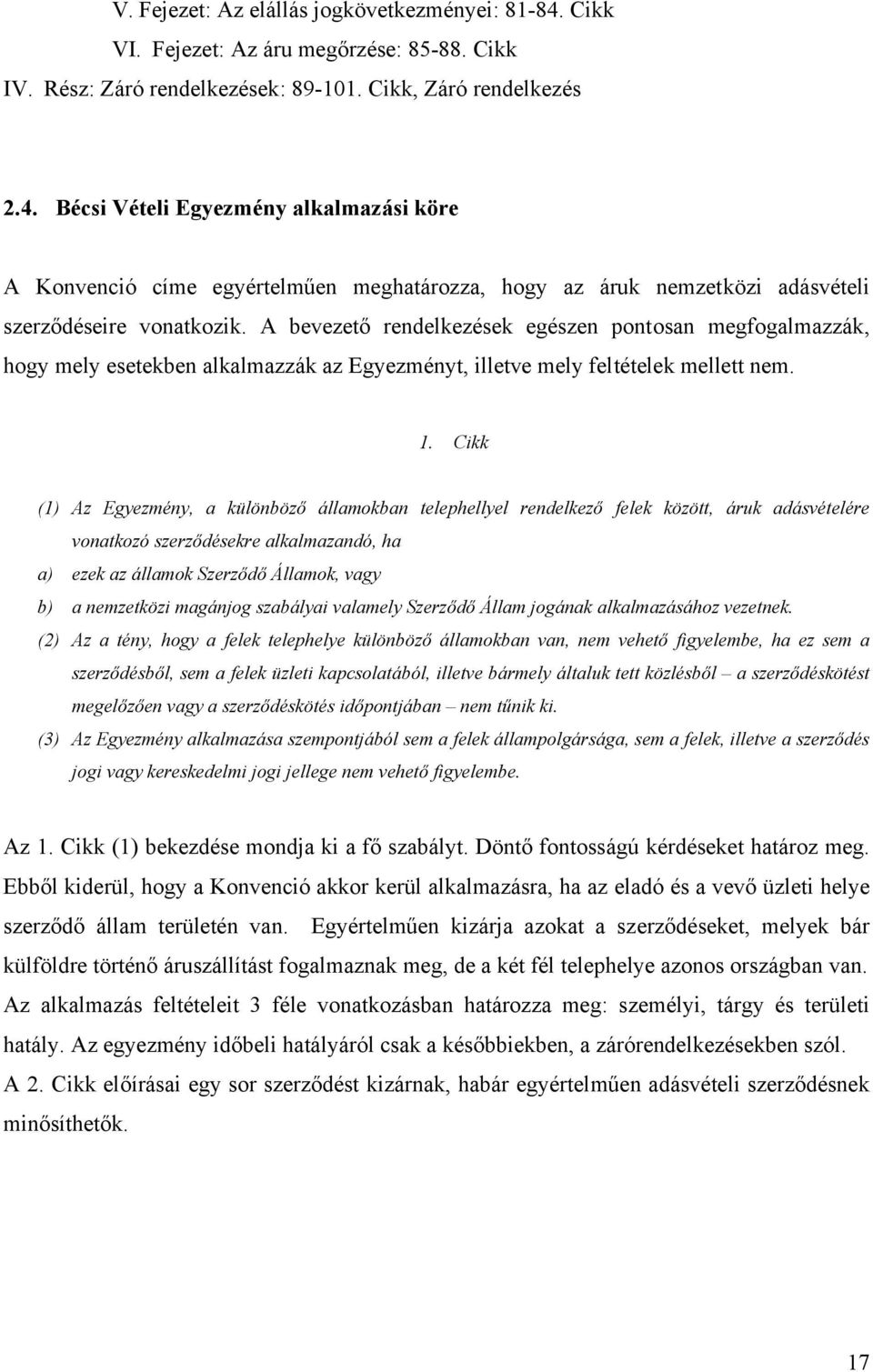 Cikk (1) Az Egyezmény, a különböző államokban telephellyel rendelkező felek között, áruk adásvételére vonatkozó szerződésekre alkalmazandó, ha a) ezek az államok Szerződő Államok, vagy b) a