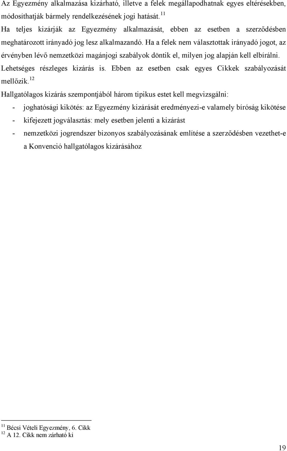 Ha a felek nem választottak irányadó jogot, az érvényben lévő nemzetközi magánjogi szabályok döntik el, milyen jog alapján kell elbírálni. Lehetséges részleges kizárás is.