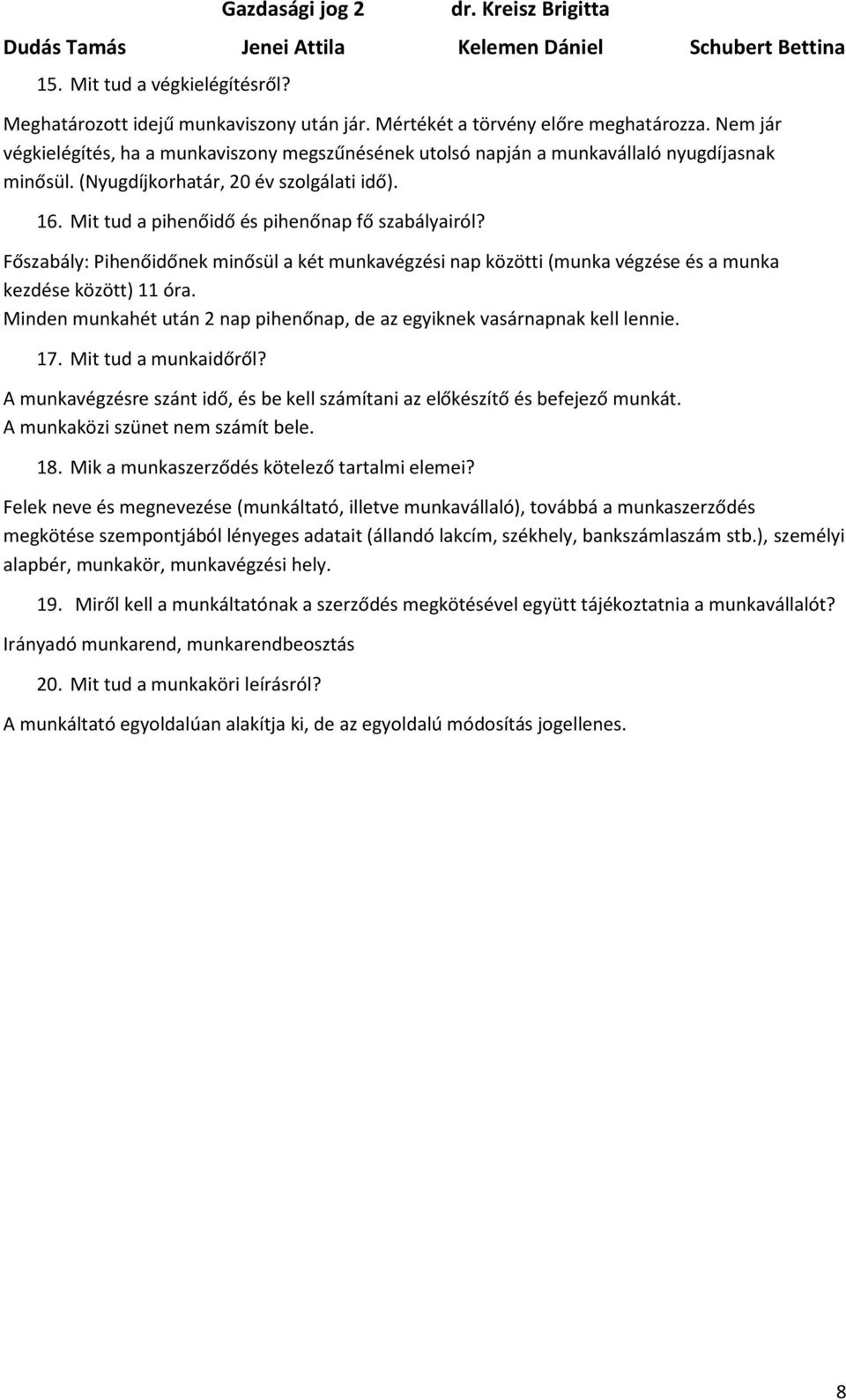 Főszabály: Pihenőidőnek minősül a két munkavégzési nap közötti (munka végzése és a munka kezdése között) 11 óra. Minden munkahét után 2 nap pihenőnap, de az egyiknek vasárnapnak kell lennie. 17.