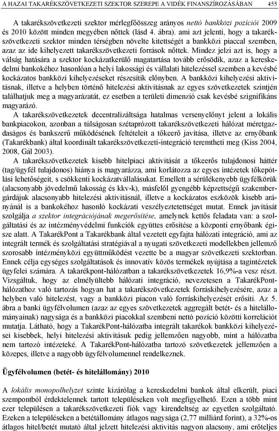 Mindez jelzi azt is, hogy a válság hatására a szektor kockázatkerülő magatartása tovább erősödik, azaz a kereskedelmi bankokéhoz hasonlóan a helyi lakossági és vállalati hitelezéssel szemben a