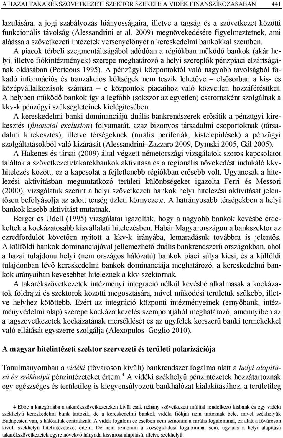 A piacok térbeli szegmentáltságából adódóan a régiókban működő bankok (akár helyi, illetve fiókintézmények) szerepe meghatározó a helyi szereplők pénzpiaci elzártságának oldásában (Porteous 1995).