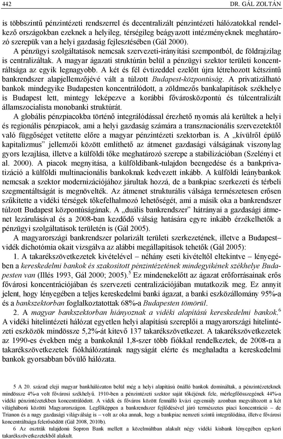 a helyi gazdaság fejlesztésében (Gál 2000). A pénzügyi szolgáltatások nemcsak szervezeti-irányítási szempontból, de földrajzilag is centralizáltak.
