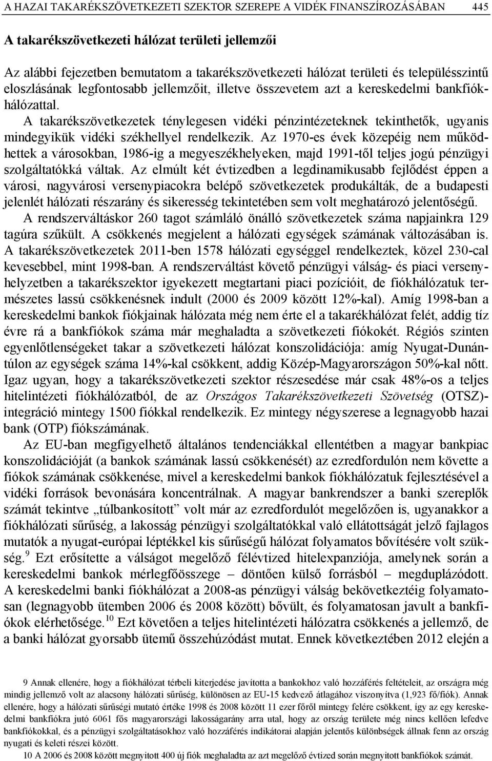 A takarékszövetkezetek ténylegesen vidéki pénzintézeteknek tekinthetők, ugyanis mindegyikük vidéki székhellyel rendelkezik.