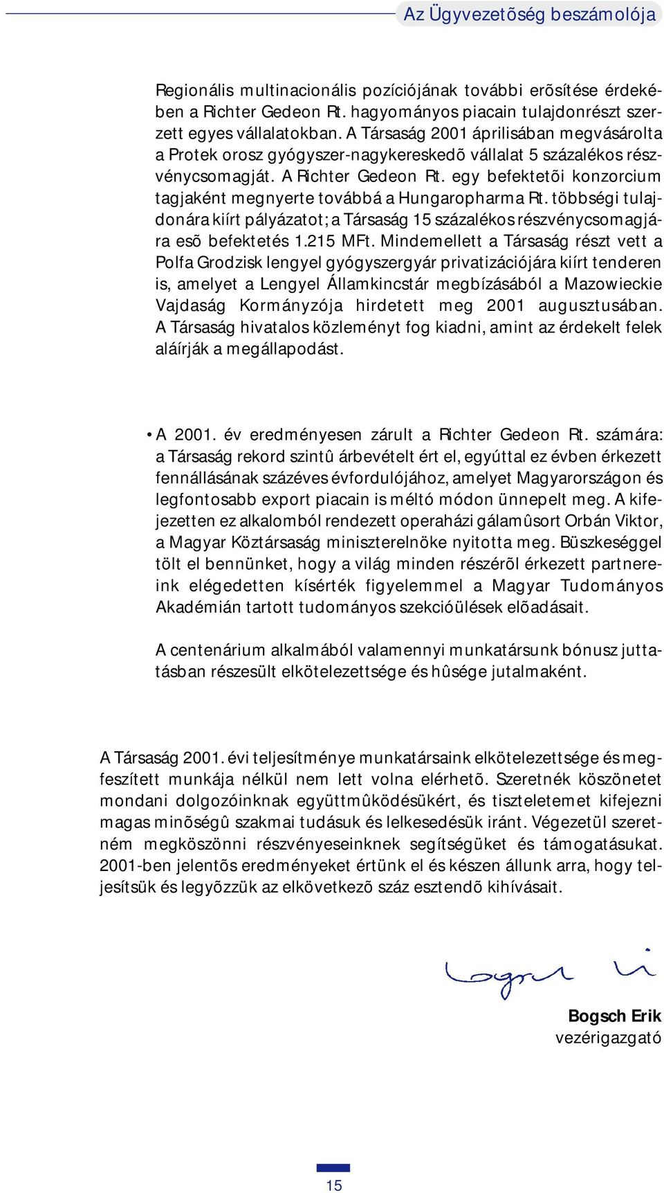 egy befektetõi konzorcium tagjaként megnyerte továbbá a Hungaropharma Rt. többségi tulajdonára kiírt pályázatot; a Társaság 15 százalékos részvénycsomagjára esõ befektetés 1.215 MFt.