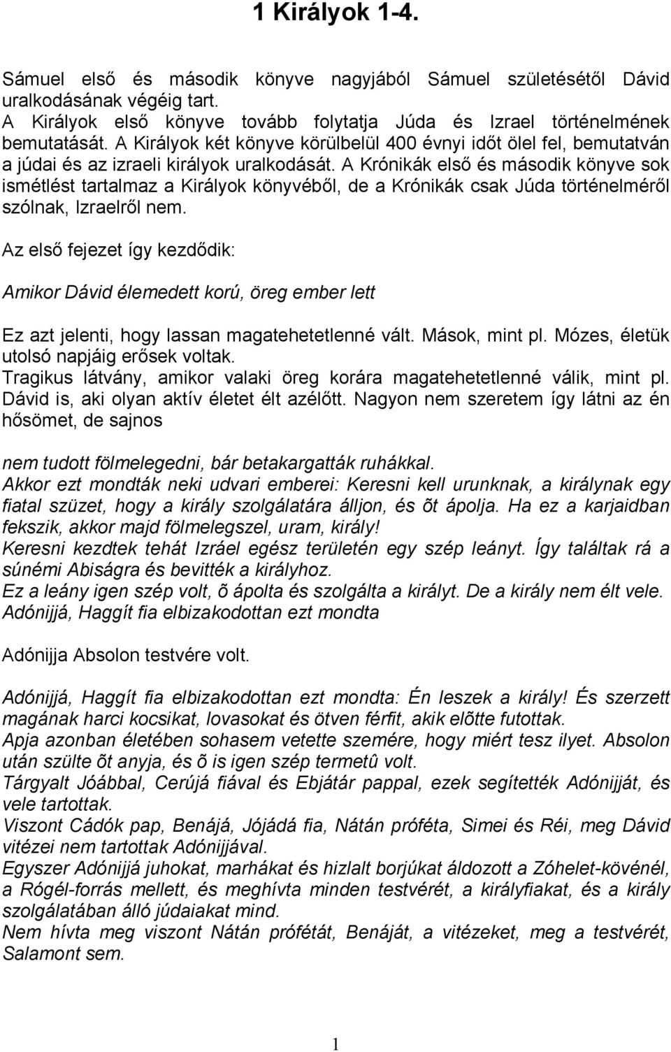 A Krónikák elsı és második könyve sok ismétlést tartalmaz a Királyok könyvébıl, de a Krónikák csak Júda történelmérıl szólnak, Izraelrıl nem.