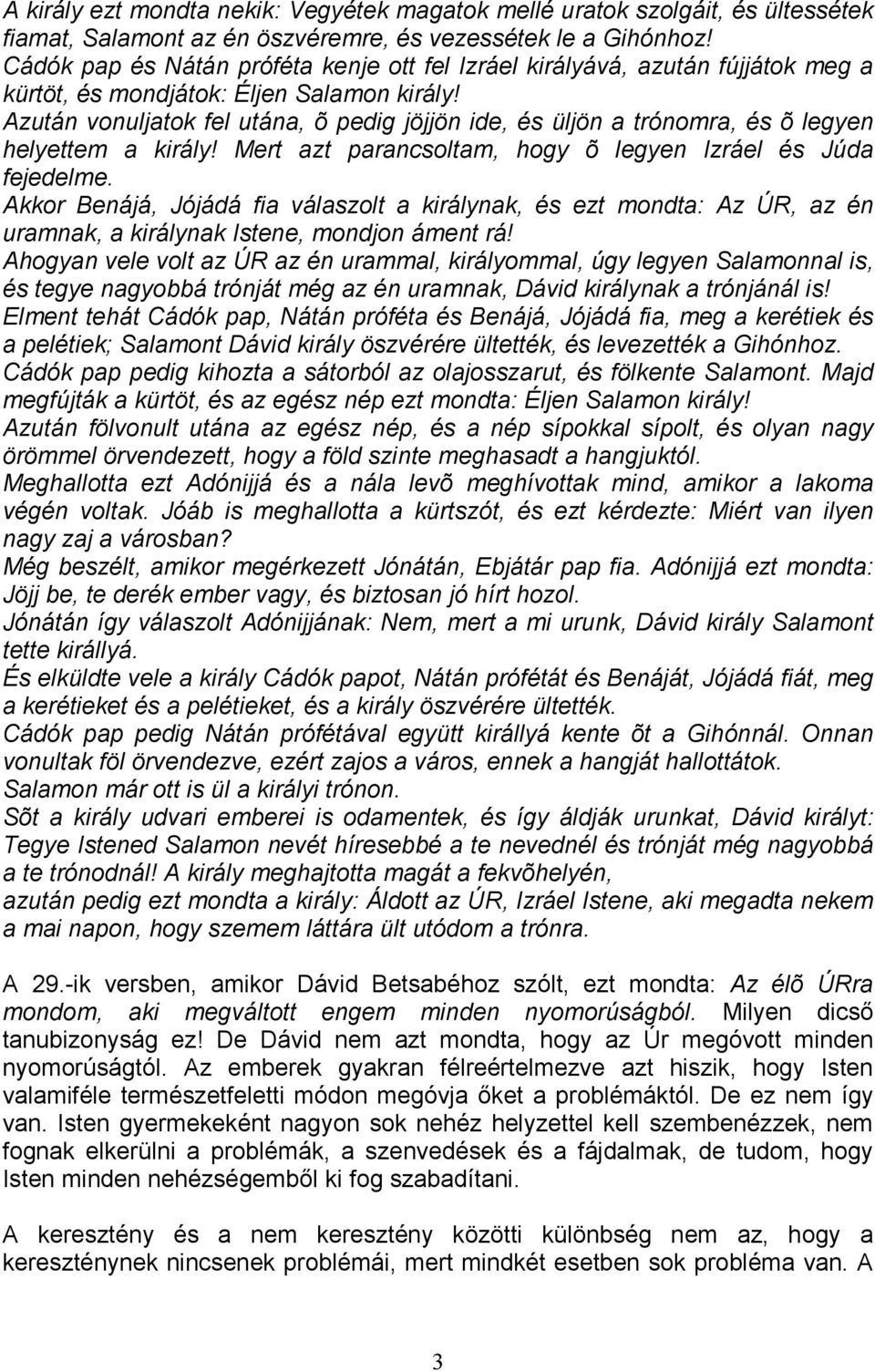 Azután vonuljatok fel utána, õ pedig jöjjön ide, és üljön a trónomra, és õ legyen helyettem a király! Mert azt parancsoltam, hogy õ legyen Izráel és Júda fejedelme.