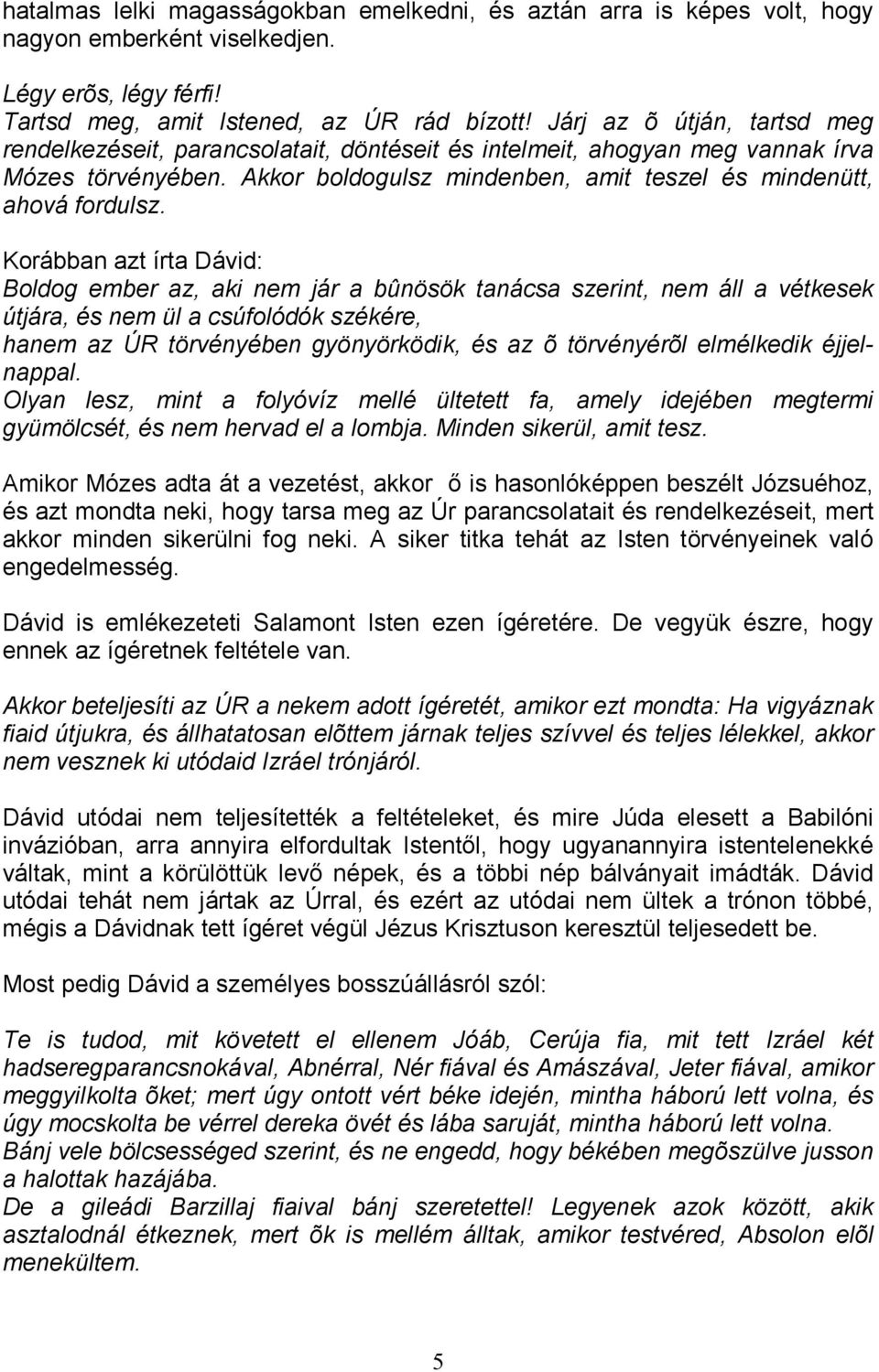 Korábban azt írta Dávid: Boldog ember az, aki nem jár a bûnösök tanácsa szerint, nem áll a vétkesek útjára, és nem ül a csúfolódók székére, hanem az ÚR törvényében gyönyörködik, és az õ törvényérõl