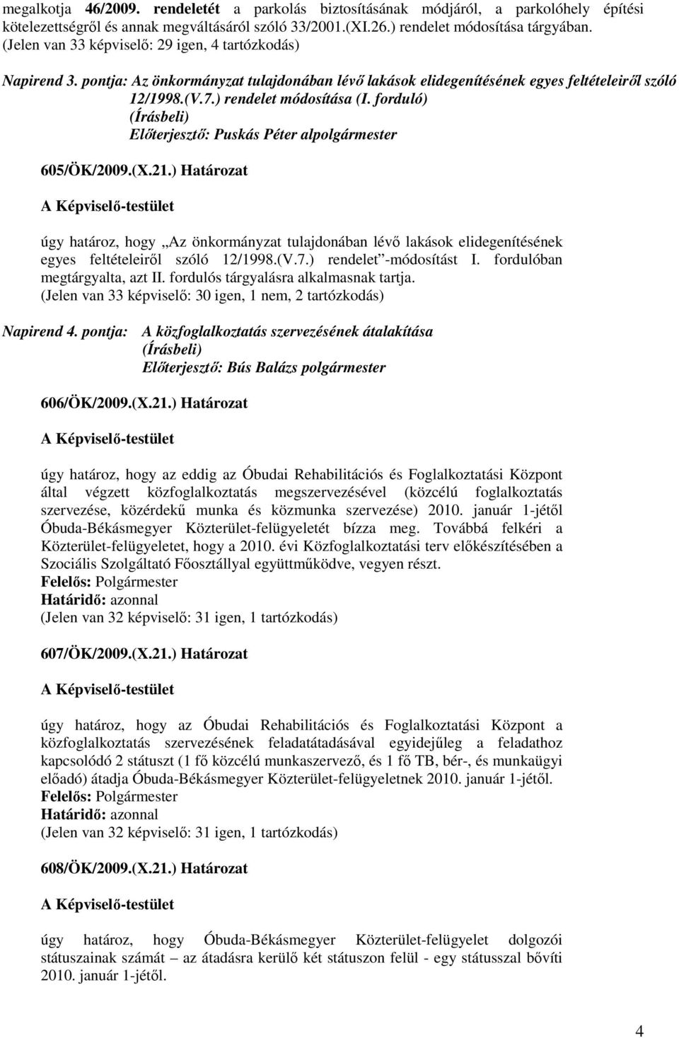 forduló) Elıterjesztı: Puskás Péter alpolgármester 605/ÖK/2009.(X.21.) Határozat úgy határoz, hogy Az önkormányzat tulajdonában lévı lakások elidegenítésének egyes feltételeirıl szóló 12/1998.(V.7.