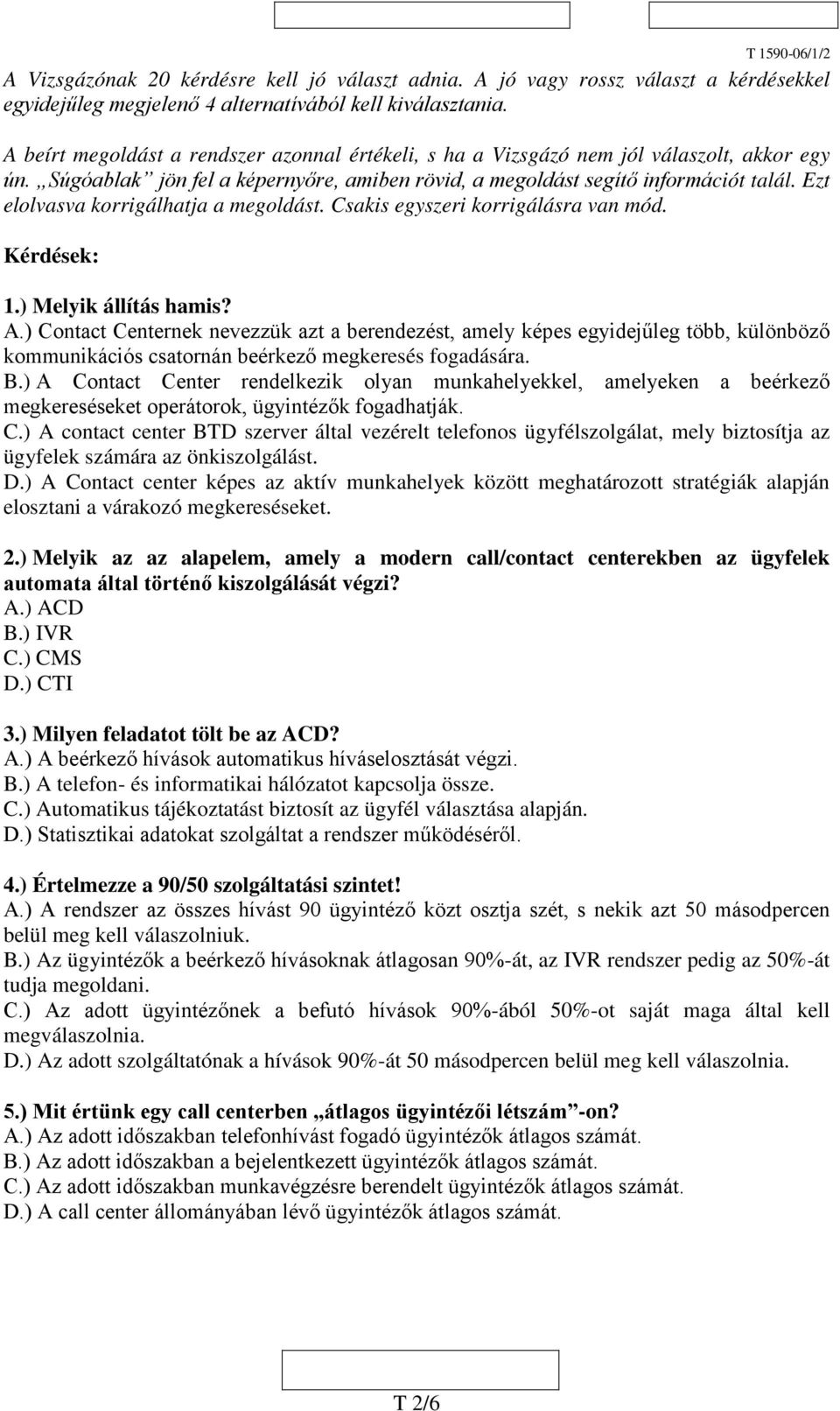 Ezt elolvasva korrigálhatja a megoldást. Csakis egyszeri korrigálásra van mód. Kérdések: 1.) Melyik állítás hamis? A.