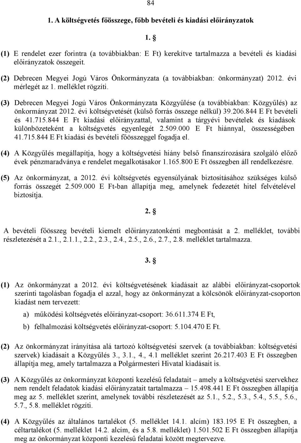 (3) Debrecen Megyei Jogú Város Önkormányzata Közgyűlése (a továbbiakban: Közgyűlés) az önkormányzat 2012. évi költségvetését (külső forrás összege nélkül) 39.206.844 E Ft bevételi és 41.715.