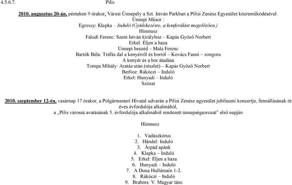 ) Himnusz Faludi Ferenc: Szent István királyhoz Kapás Győző Norbert Erkel: Éljen a haza Ünnepi beszéd Mala Ferenc Bartók Béla: Tréfás dal a kenyérről és borról Kovács Fanni zongora A kenyér és a bor