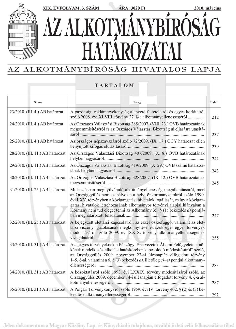 ) OVB határozatának megsemmisítésérõl és az Országos Választási Bizottság új eljárásra utasításáról... 237 25/2010. (III. 4.) AB határozat Az országos népszavazásról szóló 72/2009. (IX. 17.