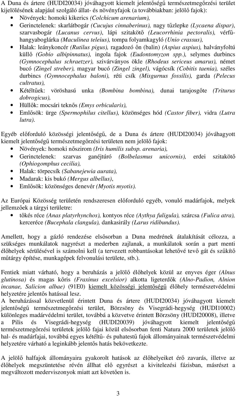 (Maculinea teleius), tompa folyamkagyló (Unio crassus), Halak: leánykoncér (Rutilus pigus), ragadozó őn (balin) (Aspius aspius), halványfoltú küllő (Gobio albipinnatus), ingola fajok (Eudontomyzon