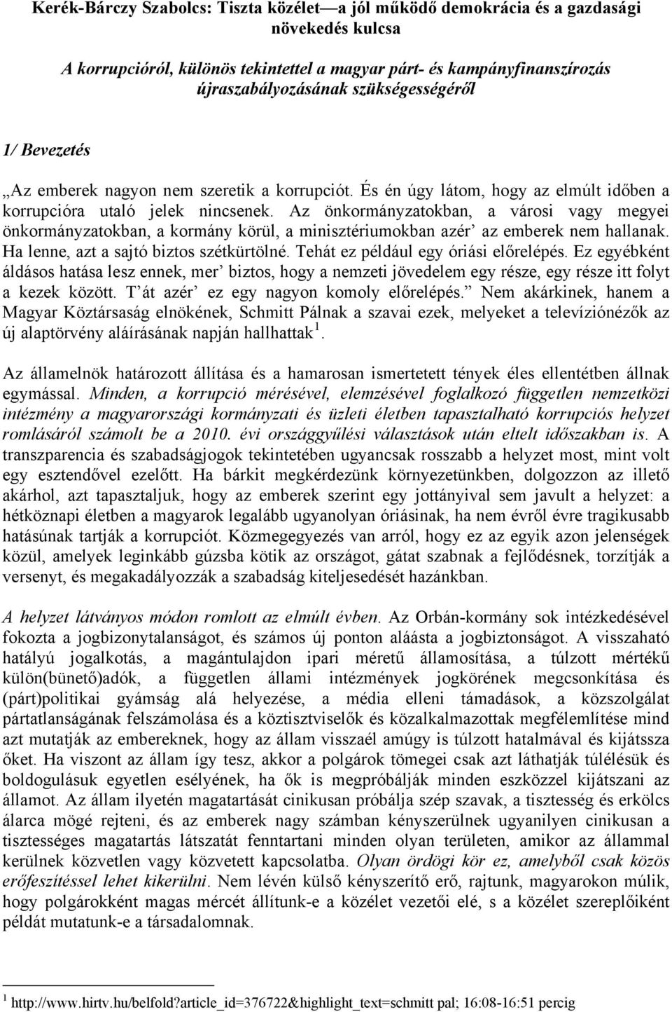 Az önkormányzatokban, a városi vagy megyei önkormányzatokban, a kormány körül, a minisztériumokban azér az emberek nem hallanak. Ha lenne, azt a sajtó biztos szétkürtölné.