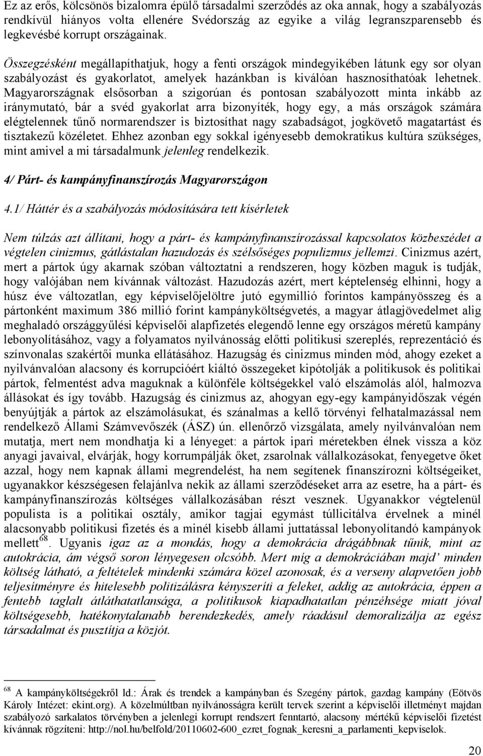 Magyarországnak elsősorban a szigorúan és pontosan szabályozott minta inkább az iránymutató, bár a svéd gyakorlat arra bizonyíték, hogy egy, a más országok számára elégtelennek tűnő normarendszer is