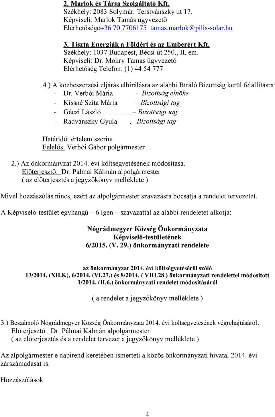 ) A közbeszerzési eljárás elbírálásra az alábbi Bíráló Bizottság kerül felállításra: - Dr. Verbói Mária - Bizottság elnöke - Kissné Szita Mária Bizottsági tag - Géczi László.