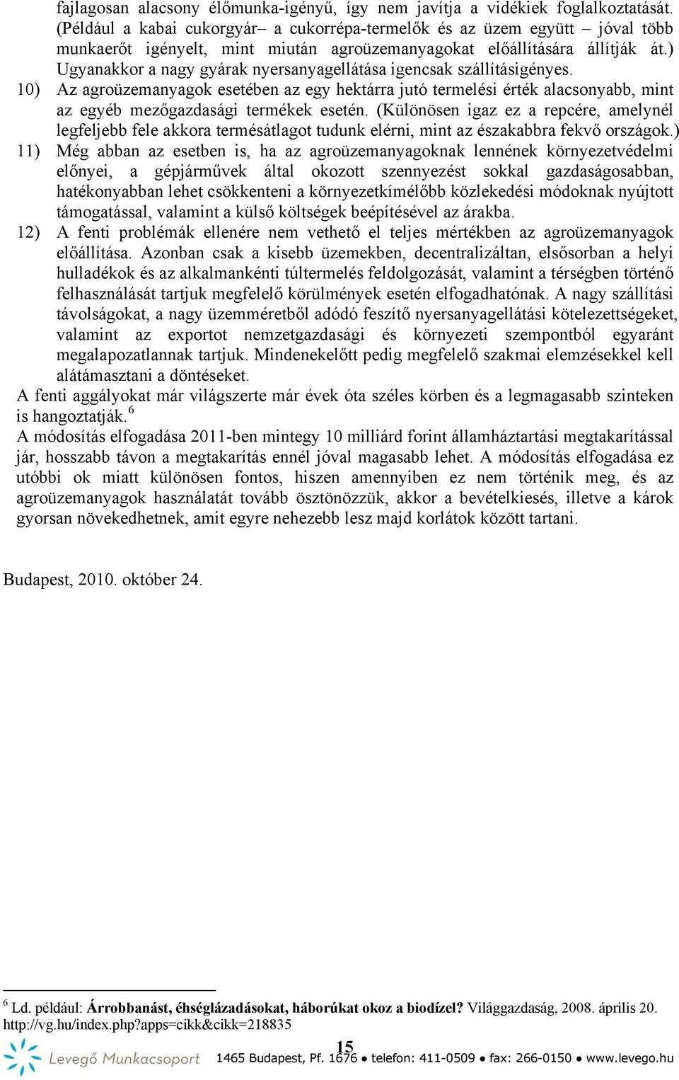 ) Ugyanakkor a nagy gyárak nyersanyagellátása igencsak szállításigényes. 10) Az agroüzemanyagok esetében az egy hektárra jutó termelési érték alacsonyabb, mint az egyéb mezőgazdasági termékek esetén.