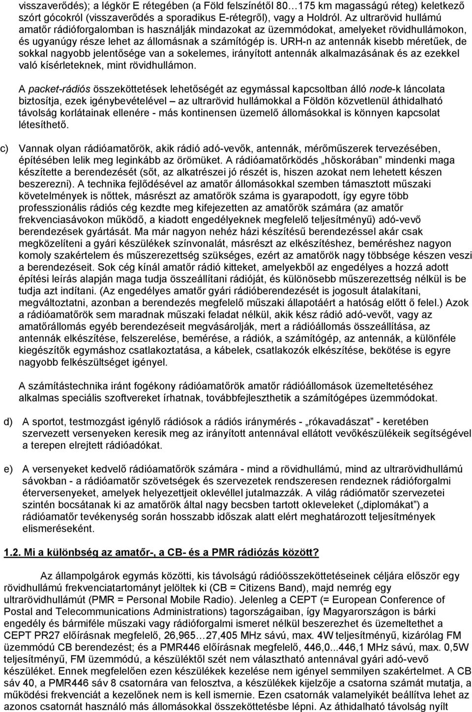 URH-n az antennák kisebb méretűek, de sokkal nagyobb jelentősége van a sokelemes, irányított antennák alkalmazásának és az ezekkel való kísérleteknek, mint rövidhullámon.