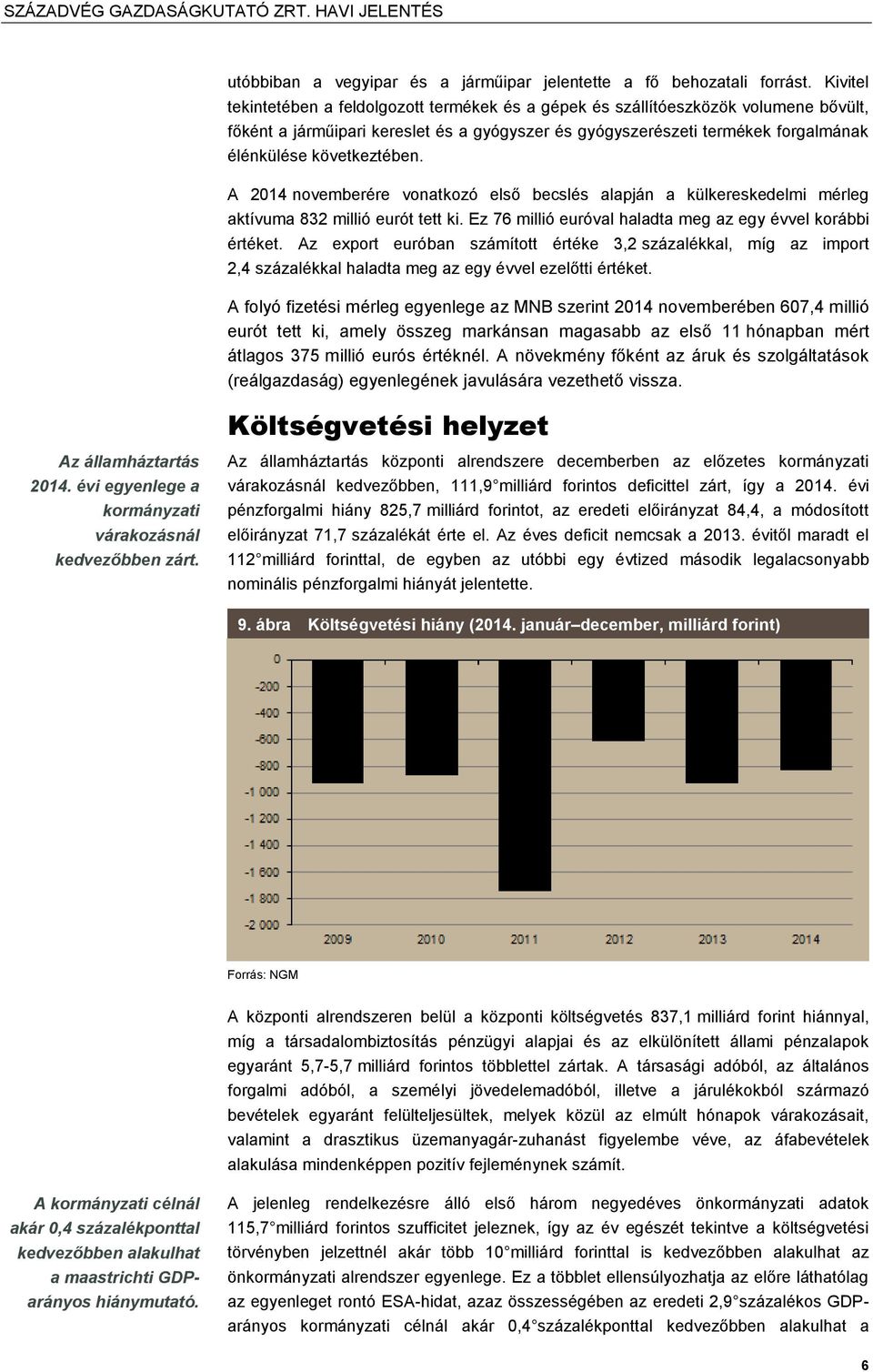 következtében. A 2014 novemberére vonatkozó első becslés alapján a külkereskedelmi mérleg aktívuma 832 millió eurót tett ki. Ez 76 millió euróval haladta meg az egy évvel korábbi értéket.