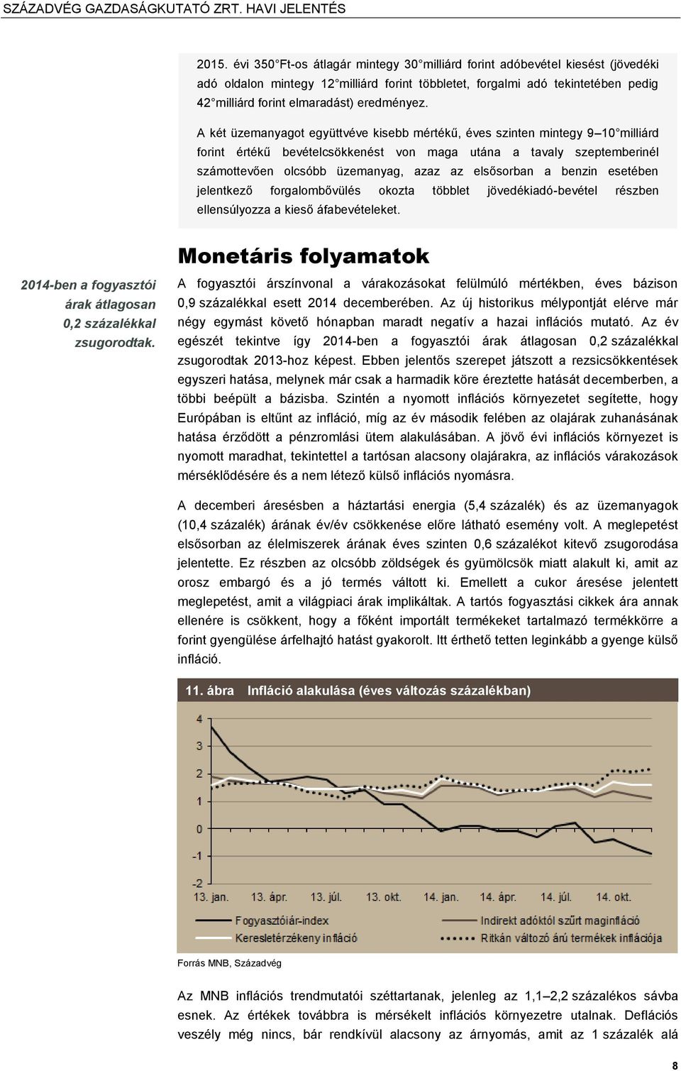 A két üzemanyagot együttvéve kisebb mértékű, éves szinten mintegy 9 10 milliárd forint értékű bevételcsökkenést von maga utána a tavaly szeptemberinél számottevően olcsóbb üzemanyag, azaz az