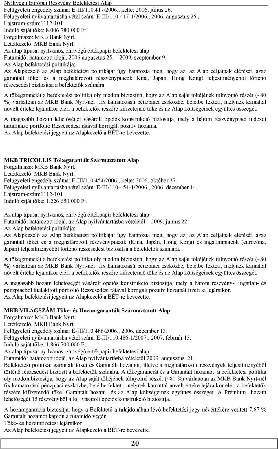 Alap befektetési politikája: Az Alapkezelő az Alap befektetési politikáját úgy határozta meg, hogy az, az Alap céljainak elérését, azaz garantált tőkét és a meghatározott részvénypiacok Kína, Japán,