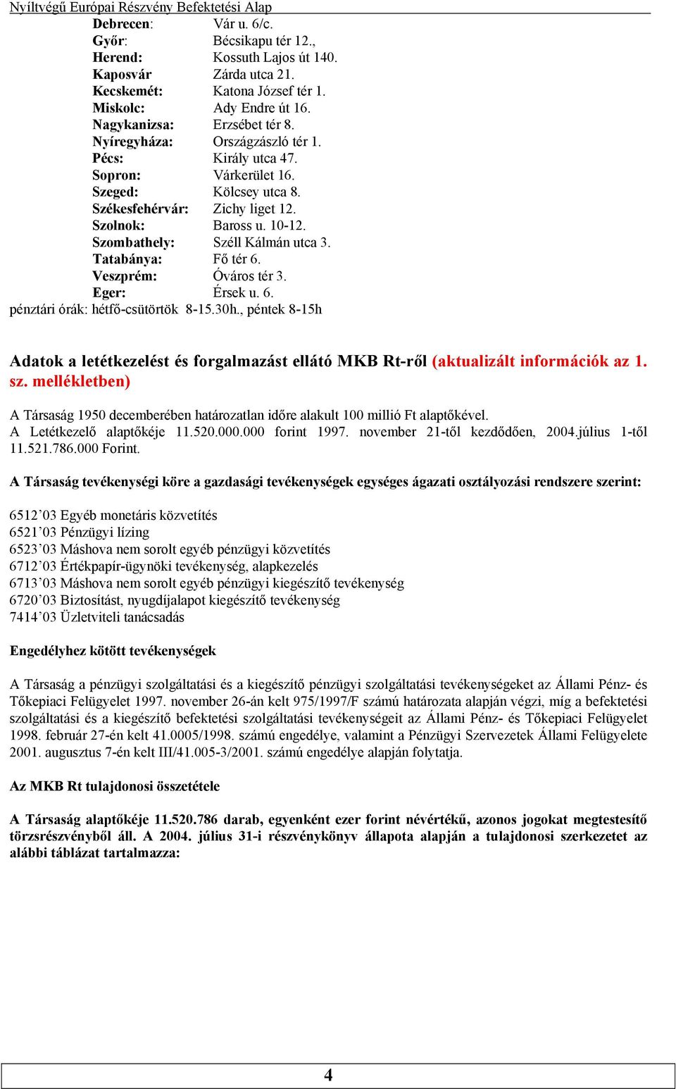 Veszprém: Óváros tér 3 Eger: Érsek u 6 pénztári órák: hétfő-csütörtök 8-1530h, péntek 8-15h Adatok a letétkezelést és forgalmazást ellátó MKB Rt-ről (aktualizált információk az 1 sz mellékletben) A