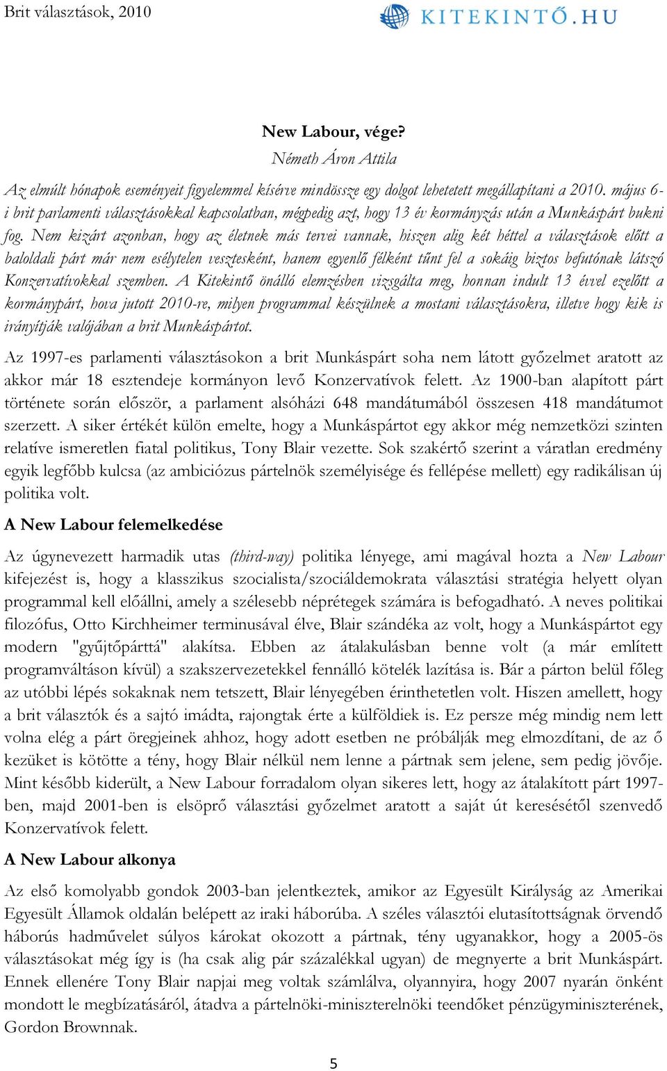 Nem kizárt azonban, hogy az életnek más tervei vannak, hiszen alig két héttel a választások előtt a baloldali párt már nem esélytelen vesztesként, hanem egyenlő félként tűnt fel a sokáig biztos