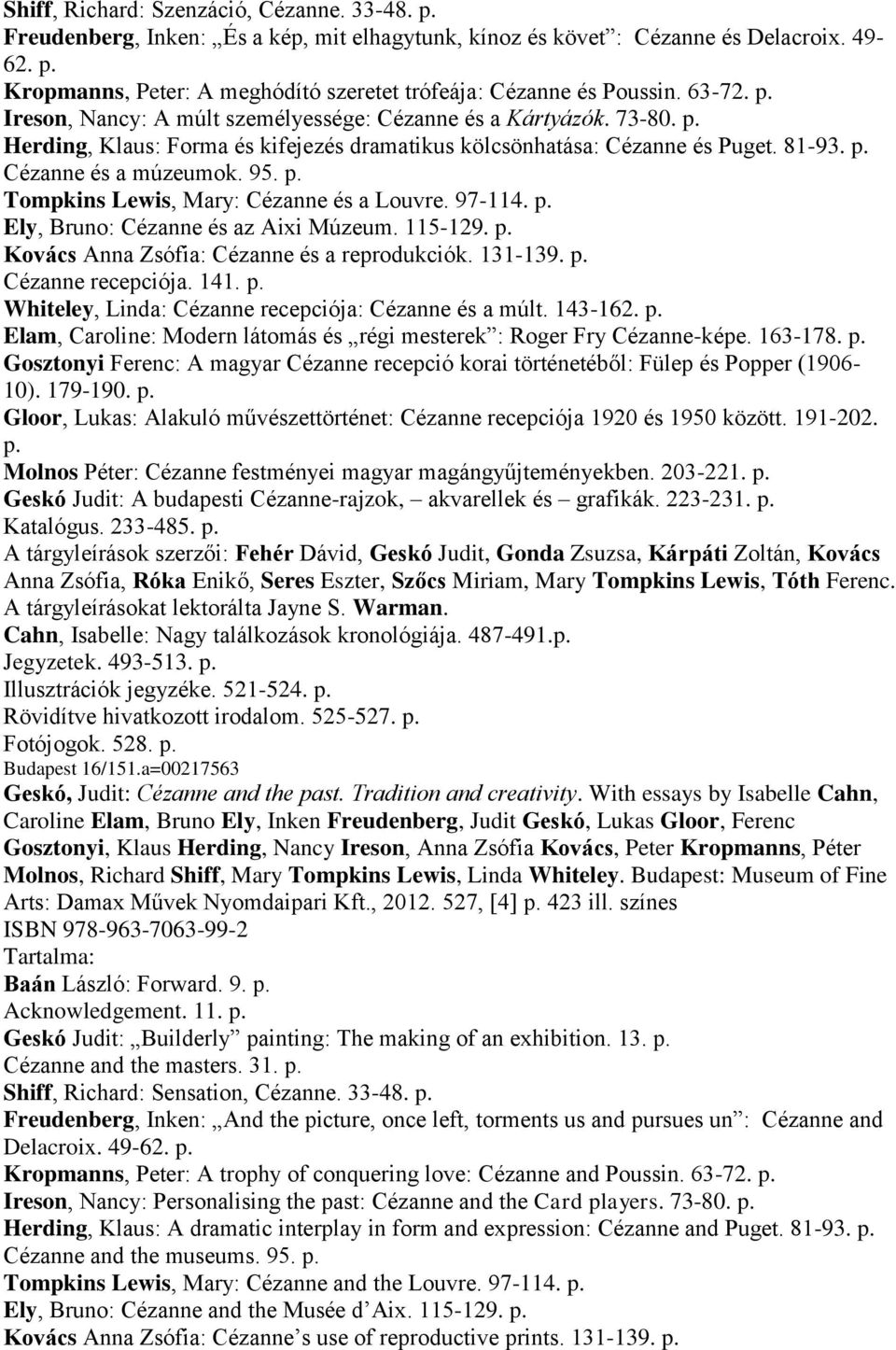 97-114. p. Ely, Bruno: Cézanne és az Aixi Múzeum. 115-129. p. Kovács Anna Zsófia: Cézanne és a reprodukciók. 131-139. p. Cézanne recepciója. 141. p. Whiteley, Linda: Cézanne recepciója: Cézanne és a múlt.