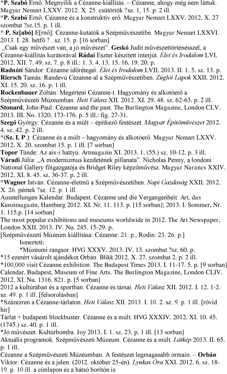 Geskó Judit művészettörténésszel, a Cézanne-kiállítás kurátorával Rádai Eszter készített interjút. Élet és Irodalom LVI. 2012. XII. 7. 49. sz. 7. p. 8 ill.: 1. 3. 4. 13. 15. 16. 19. 20. p. Radnóti Sándor: Cézanne időrétegei.