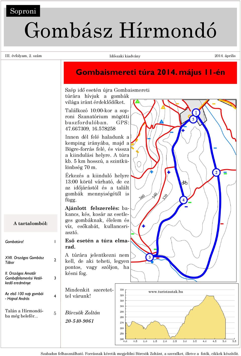 Találkozó 10:00-kor a soproni Szanatórium mögötti buszfordulóban. GPS: 7.667309, 16.57858 Innen dél felé haladunk a kemping irányába, majd a Bögre-forrás felé, és vissza a kiindulási helyre.